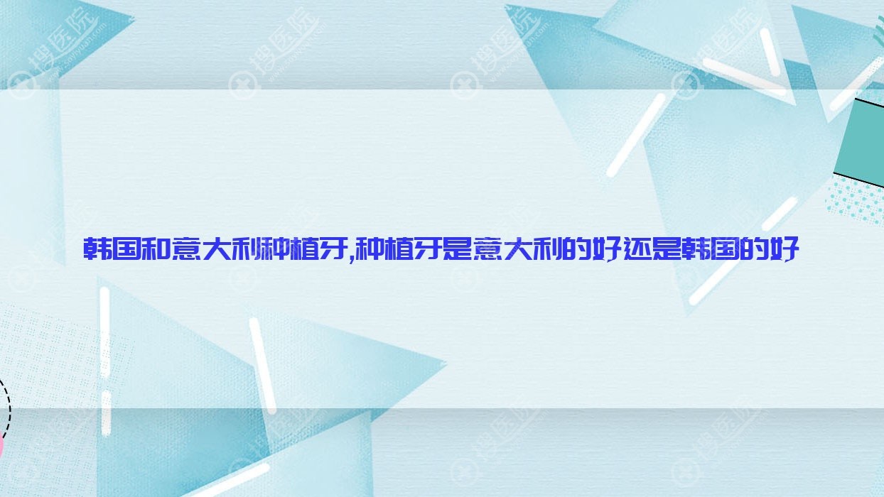 韩国和意大利种植牙,种植牙是意大利的好还是韩国的好
