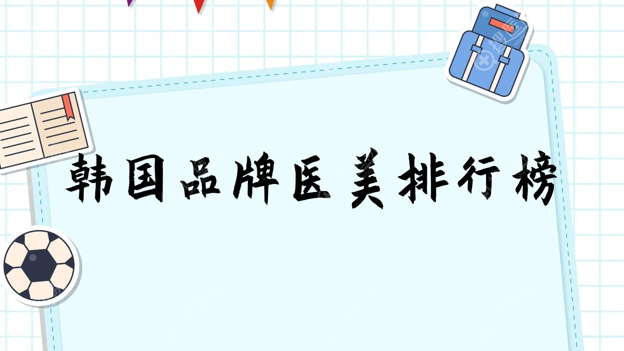 韩国品牌医美排行榜(韩国品牌医美排行榜前十名)