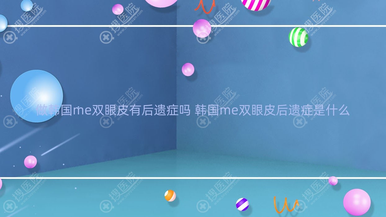 做韩国me双眼皮有后遗症吗 韩国me双眼皮后遗症是什么
