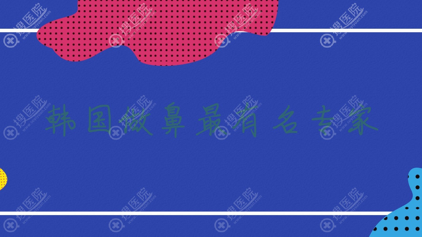 韩国做鼻最有名专家?韩国隆鼻专家?