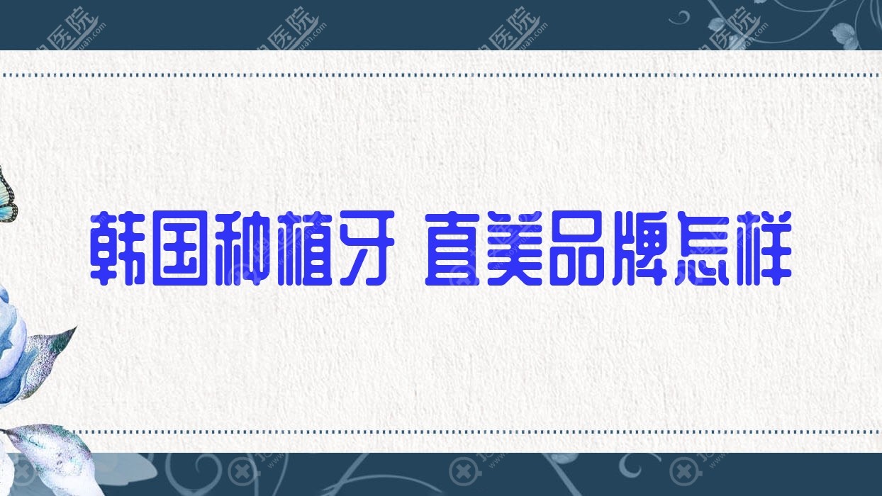 韩国种植牙煕直美品牌怎样?韩国牌子的种植牙?