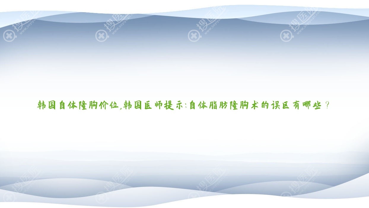 韩国自体隆胸价位,韩国医师提示:自体脂肪隆胸术的误区有
