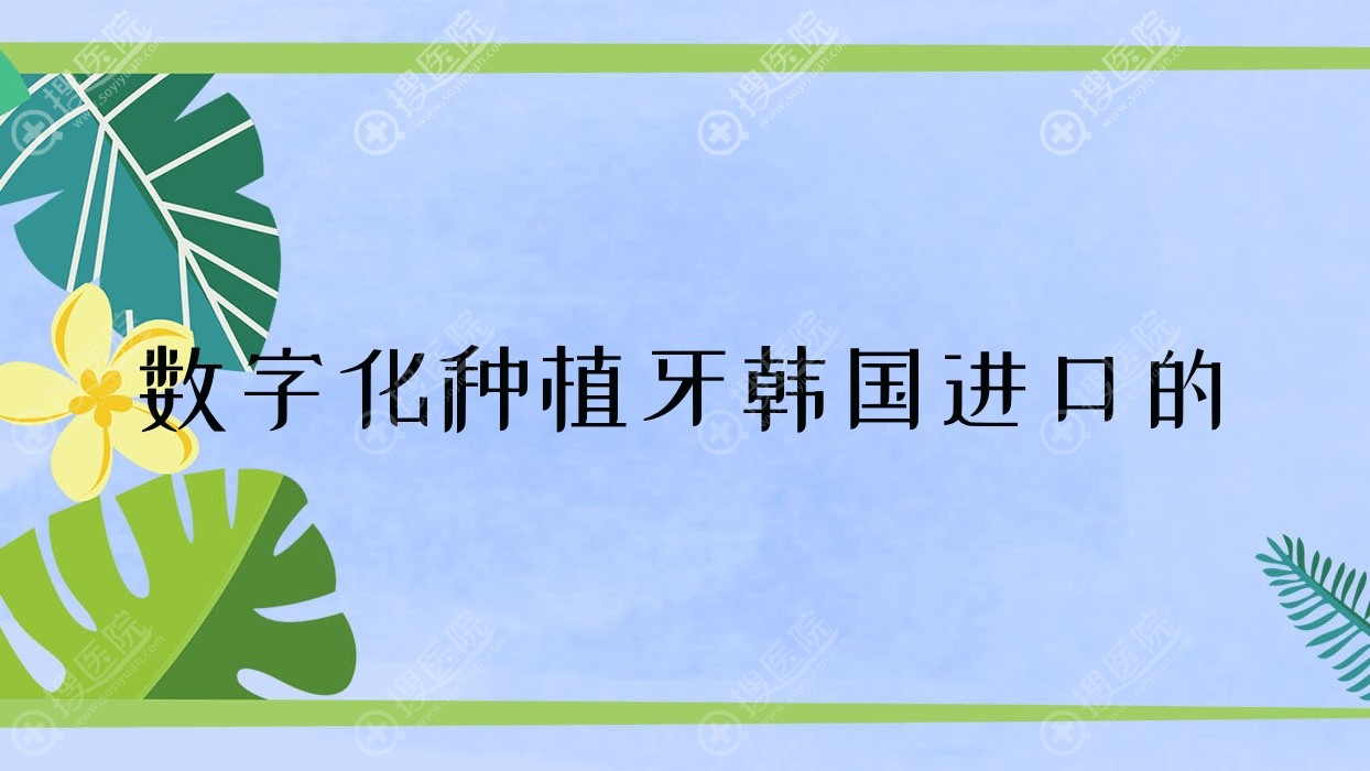 数字化种植牙韩国进口的 数字种植牙哪家医院好