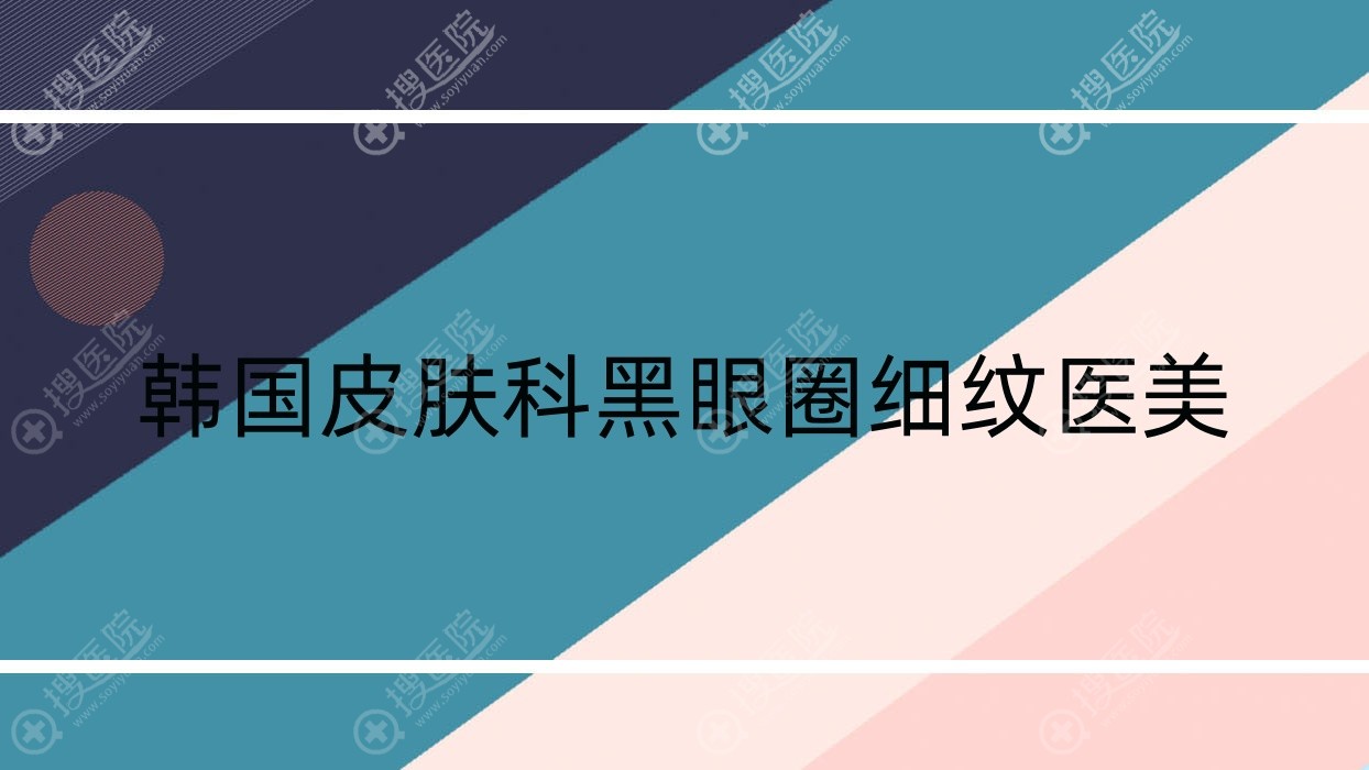韩国皮肤科黑眼圈细纹医美?韩国的皮肤科?