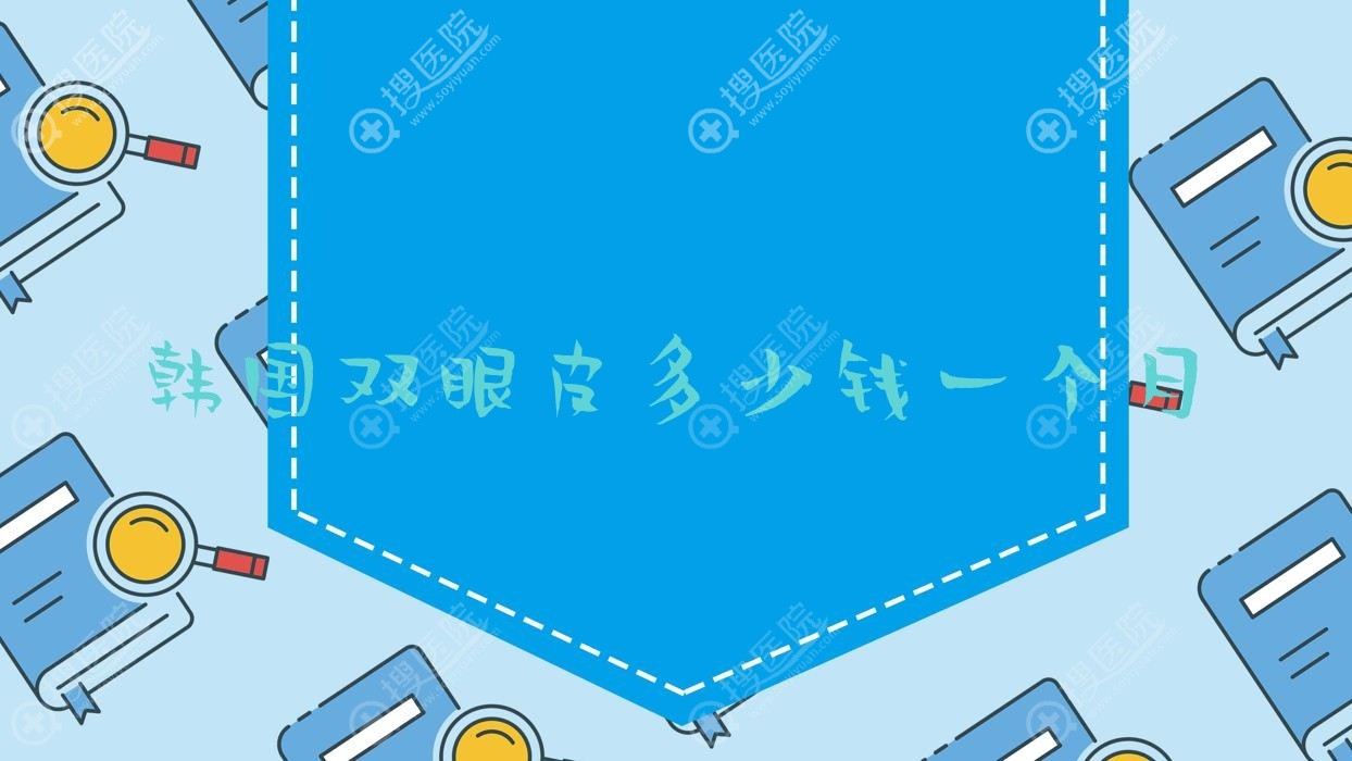 韩国双眼皮多少钱一个月 韩国双眼皮大概多少钱