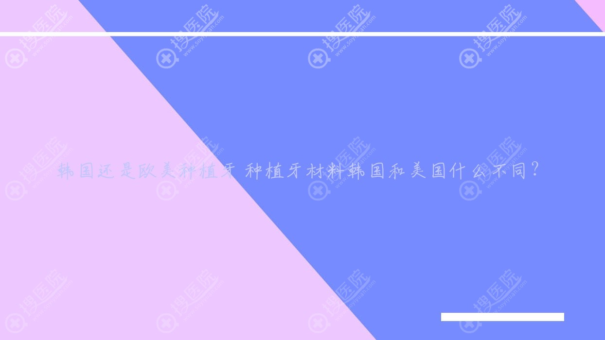 韩国还是欧美种植牙 种植牙材料韩国和美国什么不同?