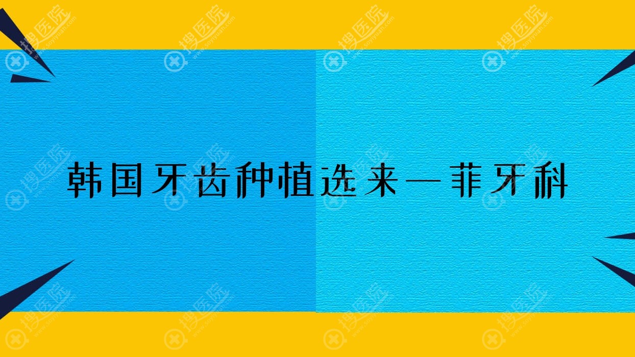 韩国牙齿种植选来一菲牙科(韩国品牌种植牙多少钱)