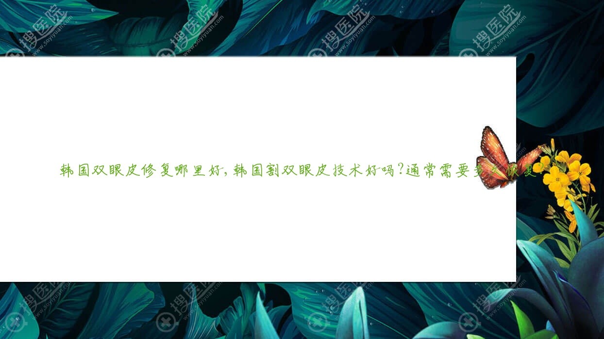 韩国双眼皮修复哪里好,韩国割双眼皮技术好吗?通常需要多