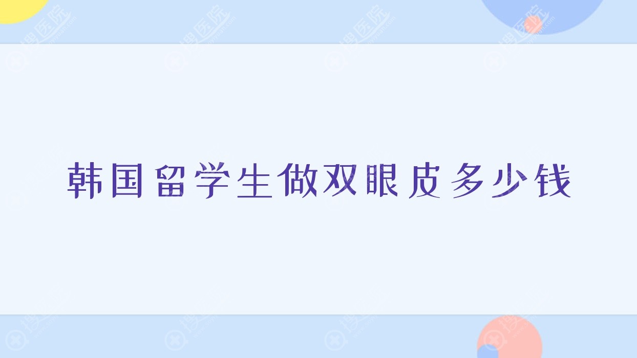 韩国留学生做双眼皮多少钱,去韩国做双眼皮贵吗
