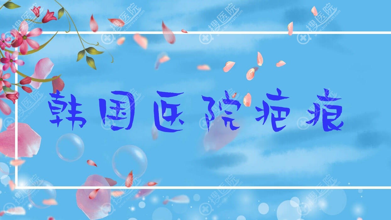 韩国医院疤痕?韩国疤痕治疗?