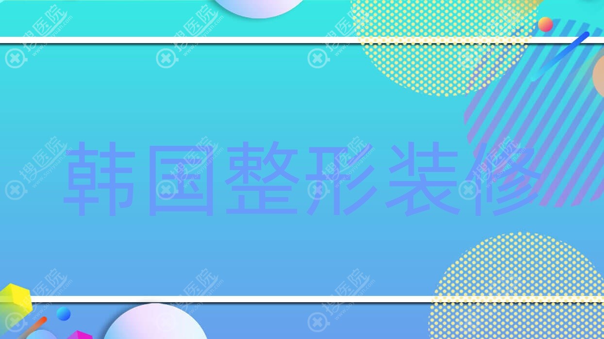 韩国整形装修?韩国整形专家咨询?