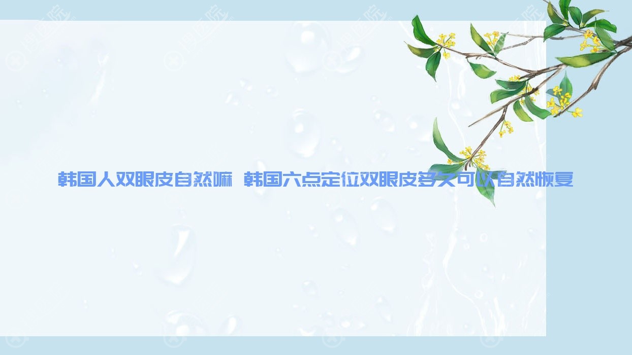 韩国人双眼皮自然嘛 韩国六点定位双眼皮多久可以自然恢复