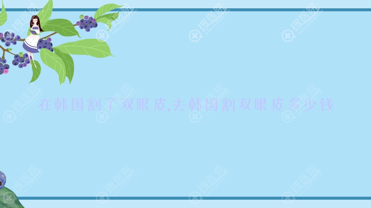 在韩国割了双眼皮,去韩国割双眼皮多少钱