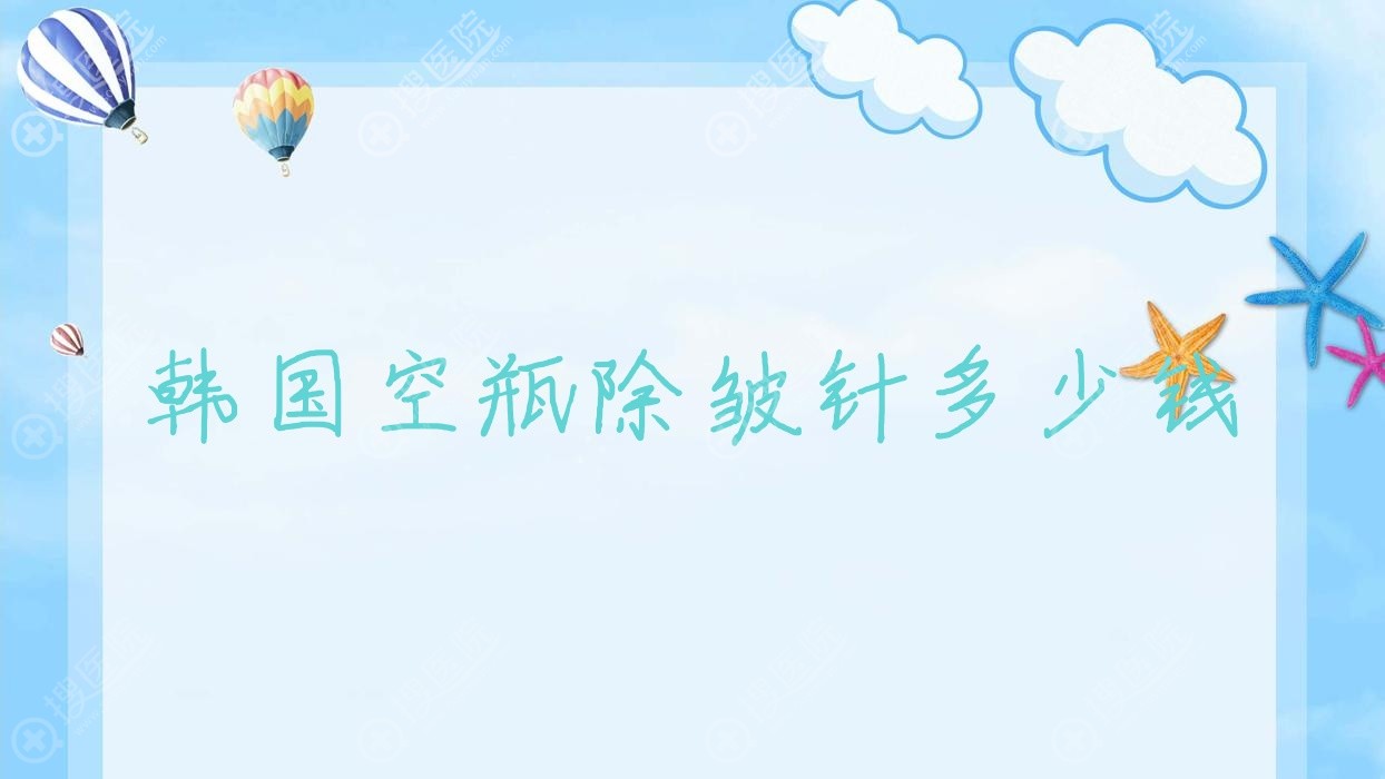 韩国空瓶除皱针多少钱,韩国空瓶除皱针多少钱一针