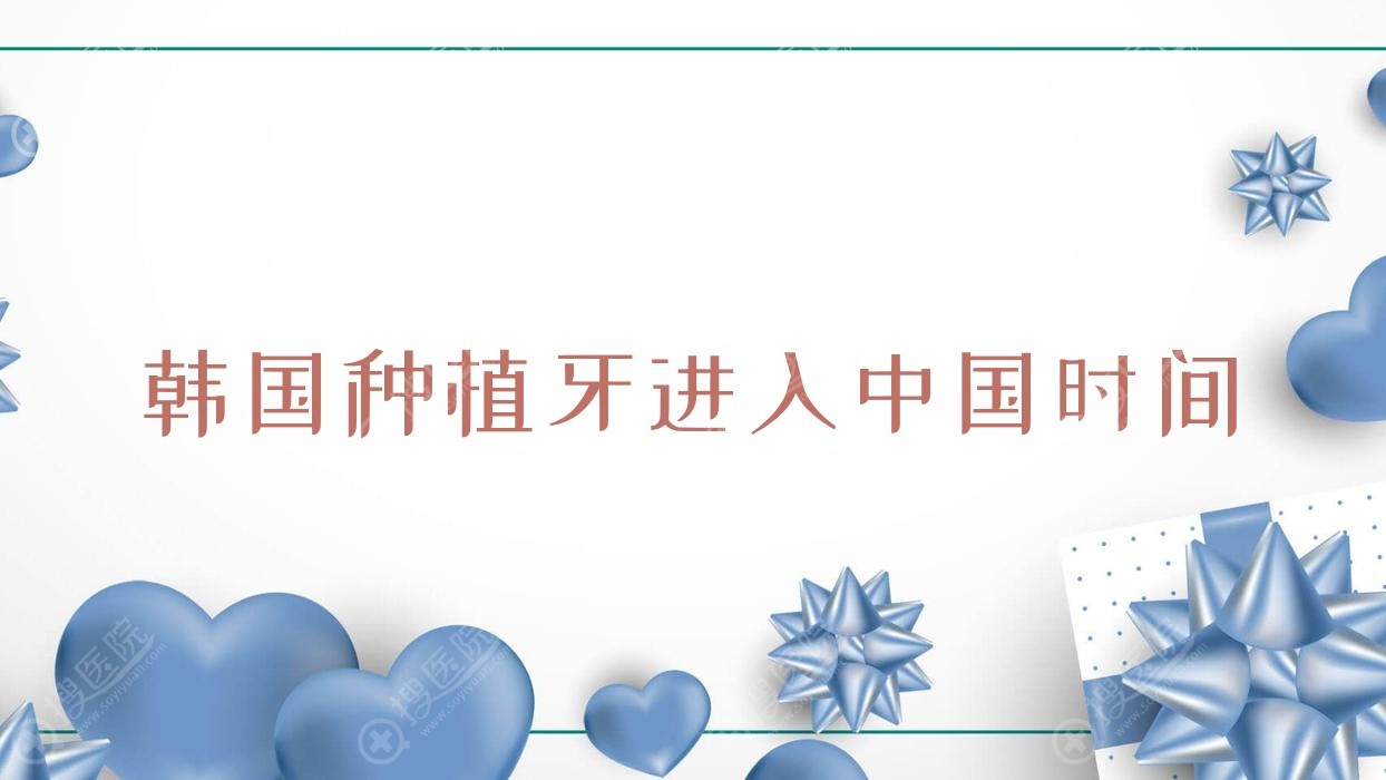 韩国种植牙进入中国时间(韩国种植牙数量)