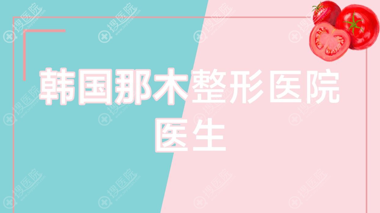 韩国那木整形医院医生(韩国那木整形医院官网)