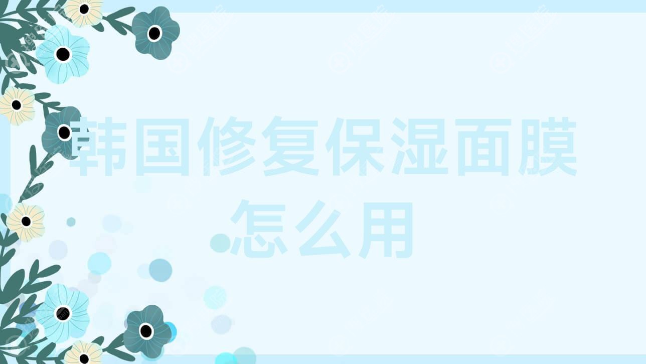 韩国修复保湿面膜怎么用 韩国修复保湿面膜怎么用的