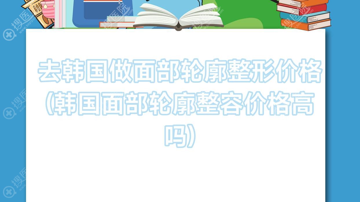 去韩国做面部轮廓整形价格(韩国面部轮廓整容价格高吗)