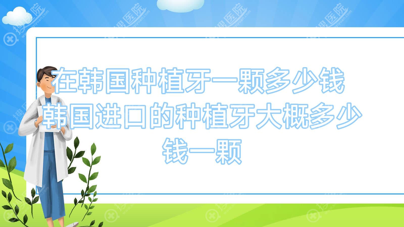 在韩国种植牙一颗多少钱 韩国进口的种植牙大概多少钱一颗