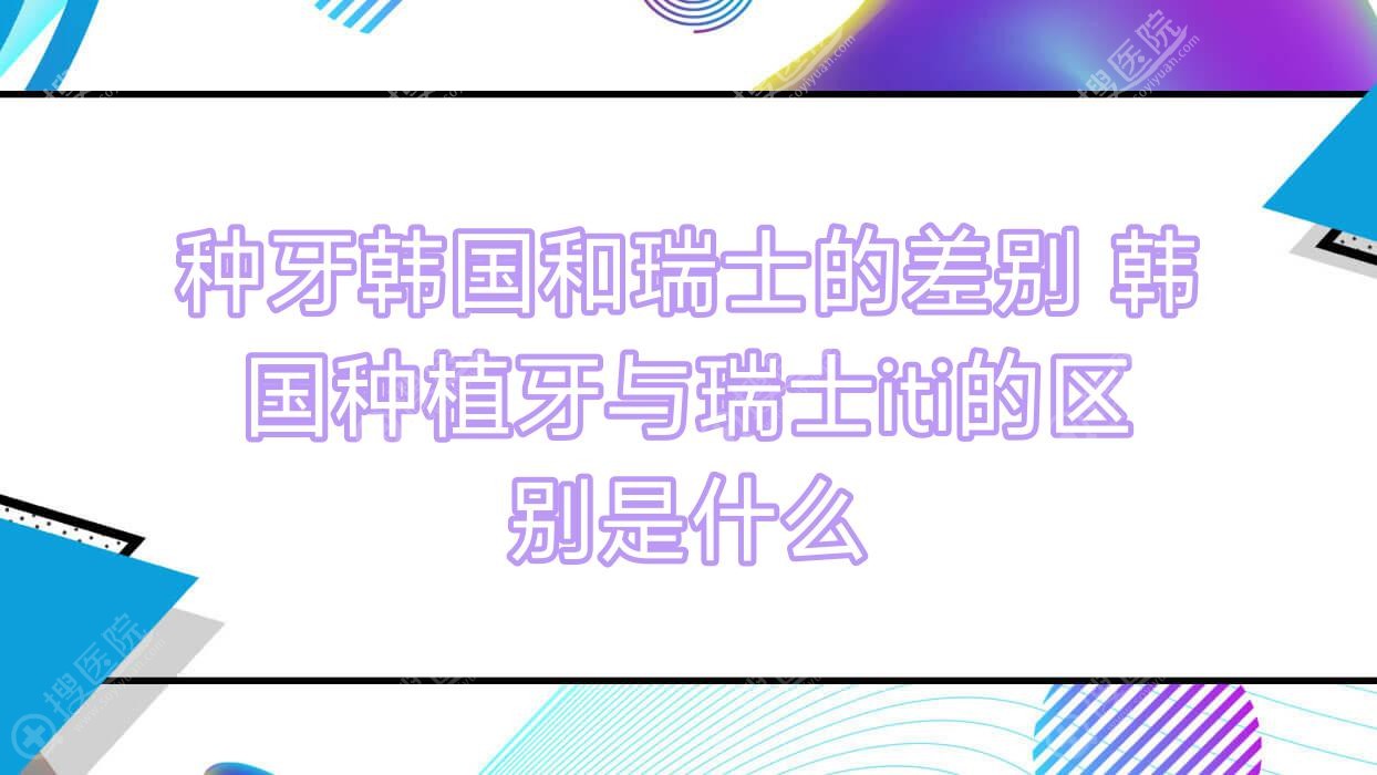 种牙韩国和瑞士的差别 韩国种植牙与瑞士iti的区别是什么