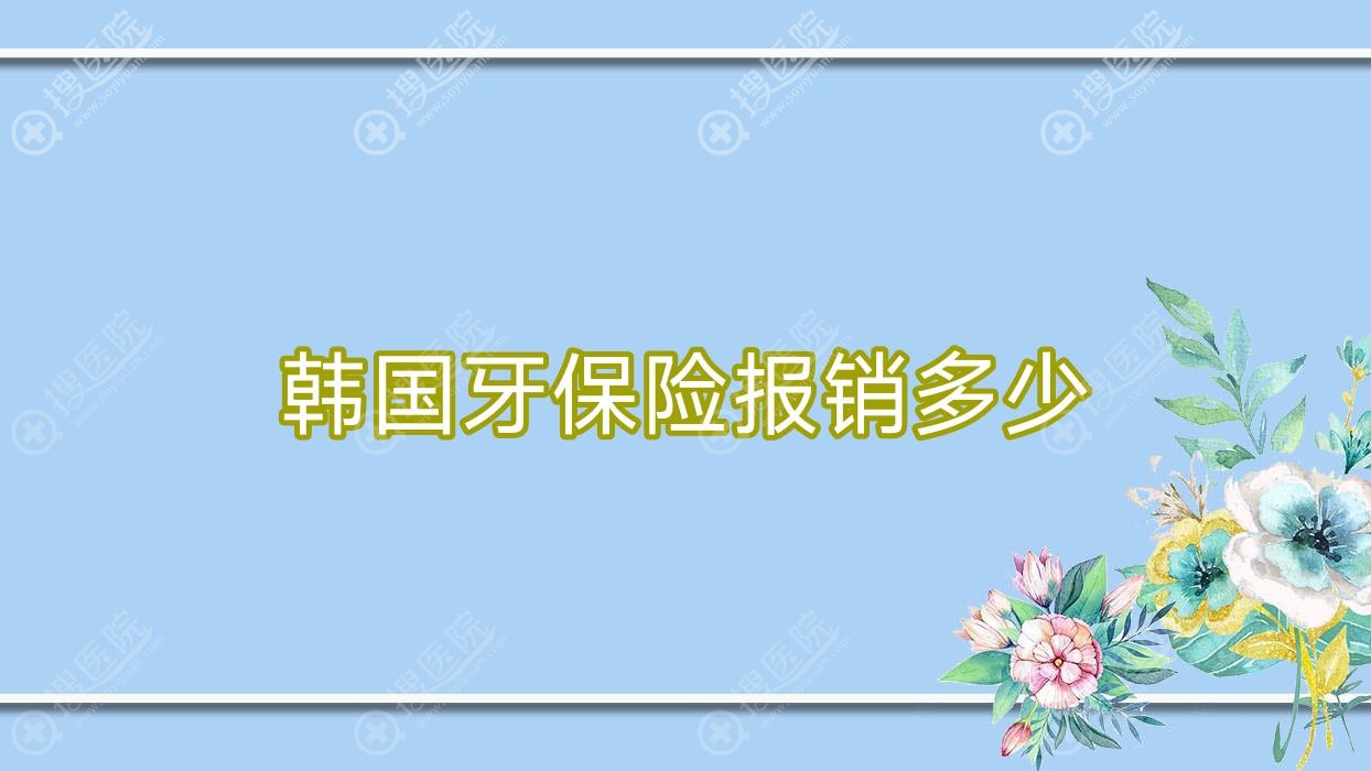 韩国牙保险报销多少(韩国牙保险报销多少)