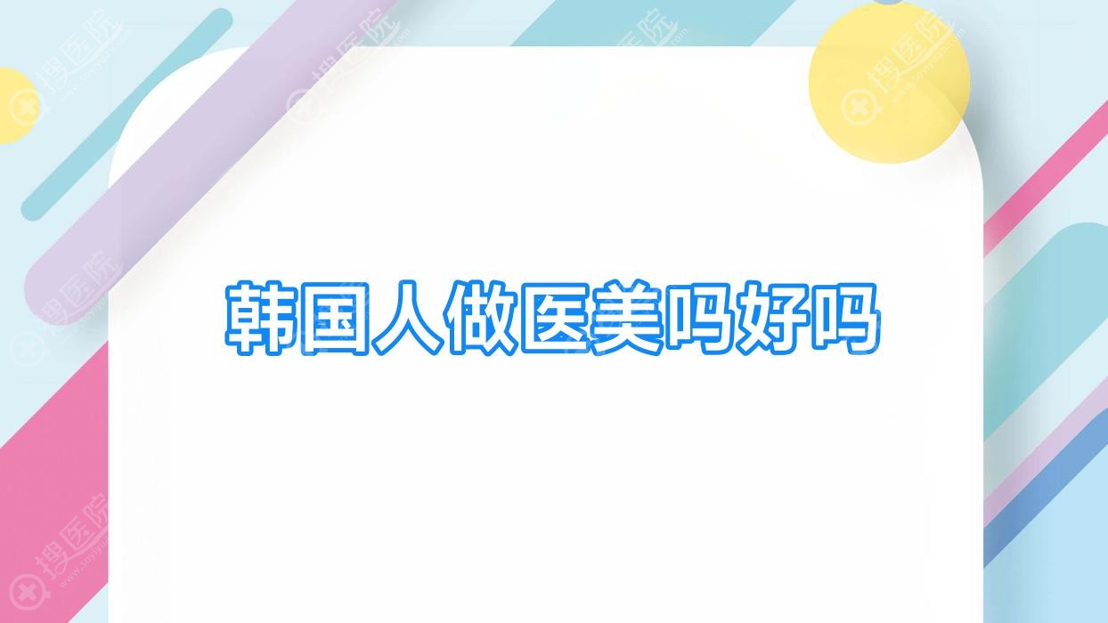 韩国人做医美吗好吗(韩国人做什么医美)