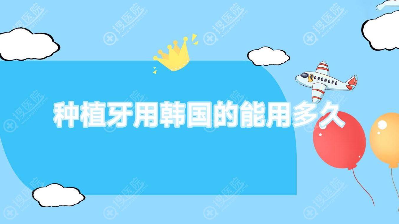 种植牙用韩国的能用多久?种植韩国的牙几年用后感?